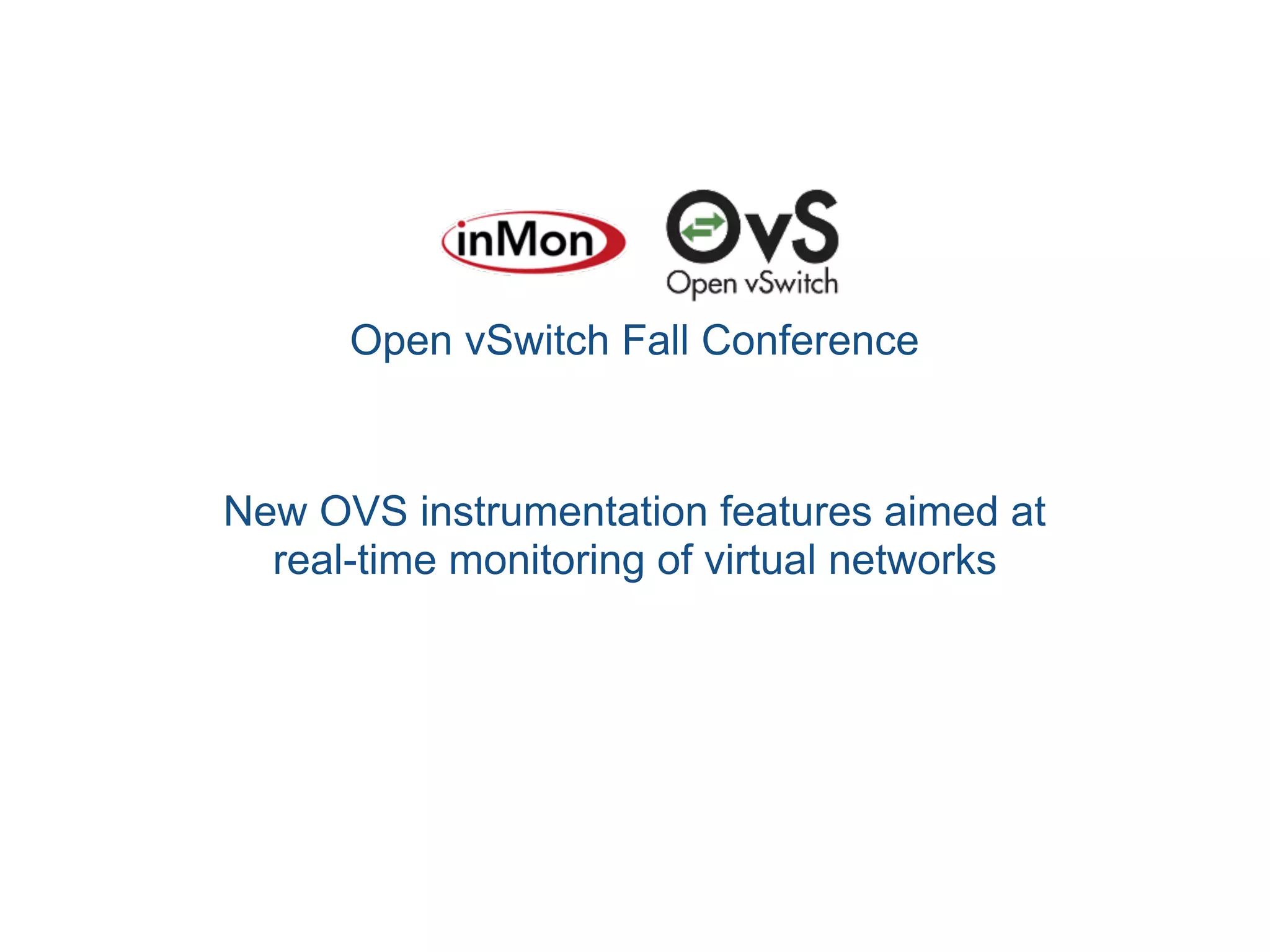 Open vSwitch Fall Conference
New OVS instrumentation features aimed at
real-time monitoring of virtual networks
 
