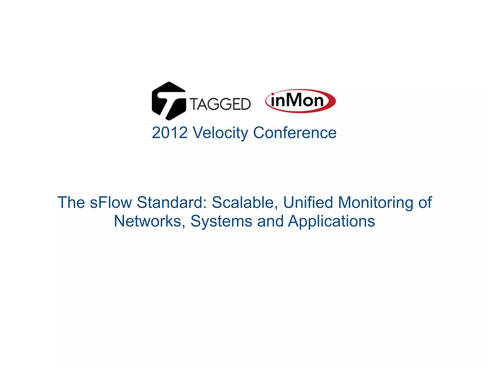 The sFlow Standard: Scalable, Unified Monitoring of
Networks, Systems and Applications
2012 Velocity Conference
 