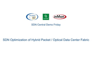 SDN Central Demo Friday
SDN Optimization of Hybrid Packet / Optical Data Center Fabric
 
