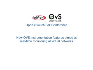 Open vSwitch Fall Conference
New OVS instrumentation features aimed at
real-time monitoring of virtual networks
 