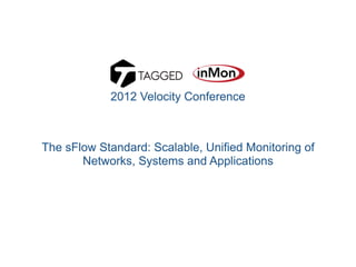 The sFlow Standard: Scalable, Unified Monitoring of
Networks, Systems and Applications
2012 Velocity Conference
 
