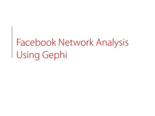Facebook Network Analysis
Using Gephi
 