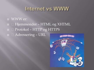    WWW er:
   Hjemmesider – HTML og XHTML
   Protokol – HTTP og HTTPS
   Adressering – URL
 
