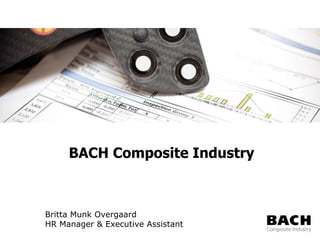 Business development –
global strategy defined & implementation
launched
BACH Composite Industry
Britta Munk Overgaard
HR Manager & Executive Assistant
 