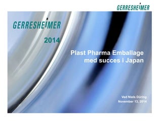 Plast Pharma Emballage 
med succes i Japan 
Ved Niels Düring 
November 13, 2014 
2014 
 