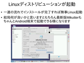32
Linuxディストリビューションが起動
●
一連の流れでインストールが完了すれば無事Linux起動
●
結局何が良いかと言いますともちろん最新版Mikutterも
ちゃんとAndroid端末で起動できる様になります
 