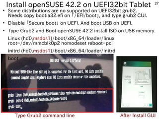 27
Install openSUSE 42.2 on UEFI32bit Tablet
●
Some distributions are no supported on UEFI32bit grub2.
Needs copy bootia32...