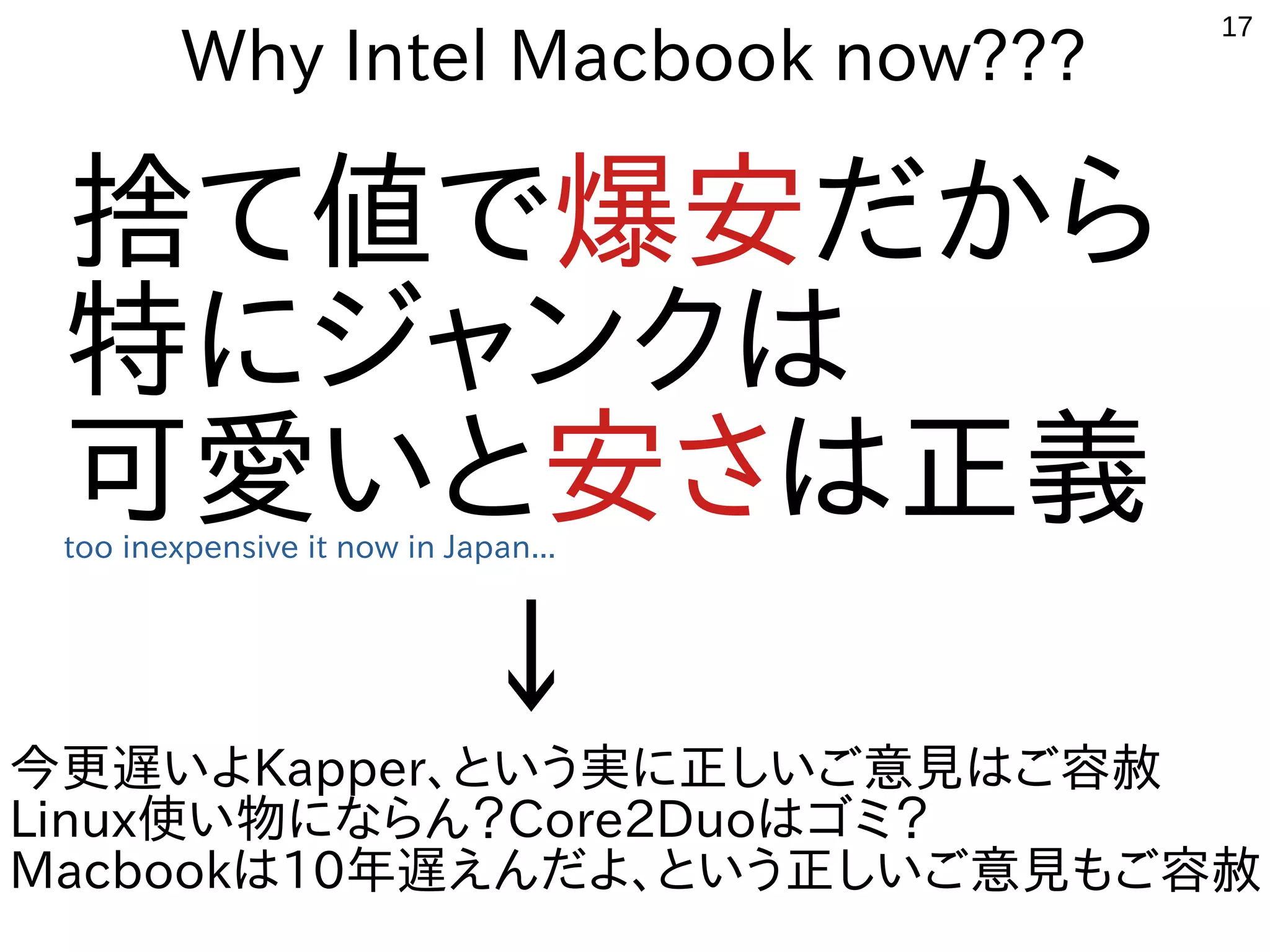 17
Why Intel Macbook now???
捨て値で爆安だから
特にジャンクは
可愛いと安さは正義too inexpensive it now in Japan...
　　　 ↓
今更遅いよKapper、という実に正しいご意見はご容赦
Linux使い物にならん？Core2Duoはゴミ？
Macbookは10年遅えんだよ、という正しいご意見もご容赦
 