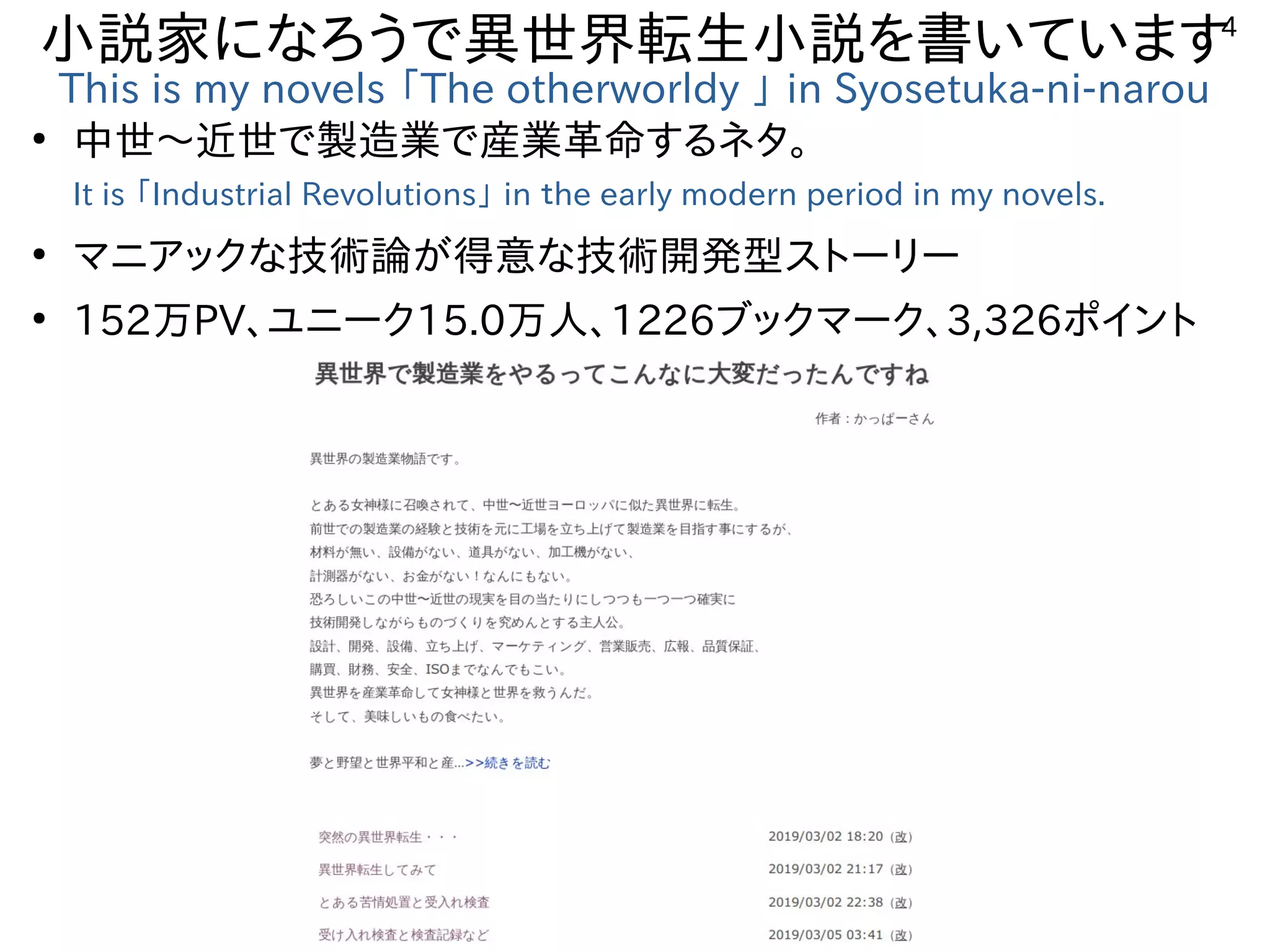 4
小説家になろうで異世界転生小説を書いています
This is my novels 「The otherworldy 」 in Syosetuka-ni-narou
●
中世〜近世で製造業で産業革命するネタ。
It is 「Industrial Revolutions」 in ｔhe early modern period in my novels.
●
マニアックな技術論が得意な技術開発型ストーリー
●
152万PV、ユニーク15.0万人、1226ブックマーク、3,326ポイント
 