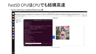 FastSD CPUはCPUでも結構高速
Comet−Lake Core-i5 10310Uでも16.8 sec/枚
 
