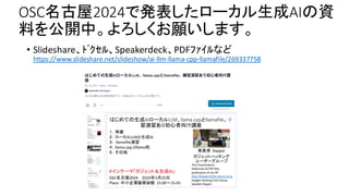 OSC名古屋2024で発表したローカル生成AIの資
料を公開中。よろしくお願いします。
• Slideshare、ﾄﾞｸｾﾙ、Speakerdeck、PDFﾌｧｲﾙなど
https://www.slideshare.net/slideshow/ai-llm-llama-cpp-llamafile/269337758
 