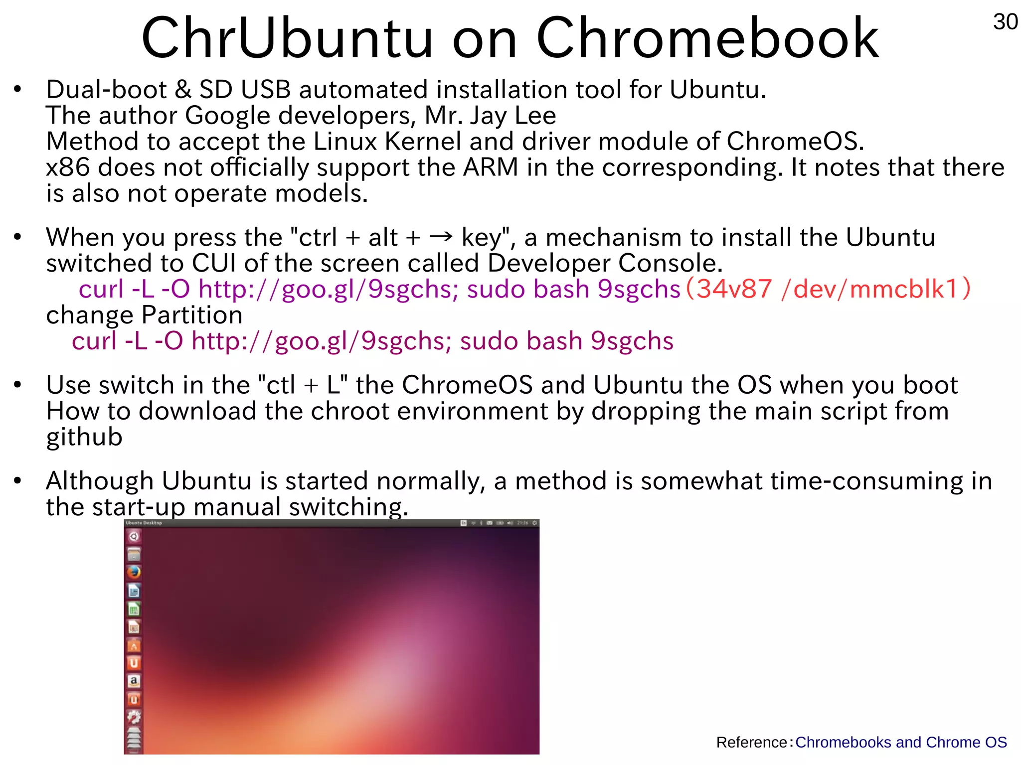 30 Linux Distribution on Chromebook ● How to install the following three main １、Crouton with chroot ２、ChrUbuntu with dualboot ３、To install the boot loader every various OS by rewriting the firmware ４、USB boot using the Dev channel 　（1/２015 ）～　 