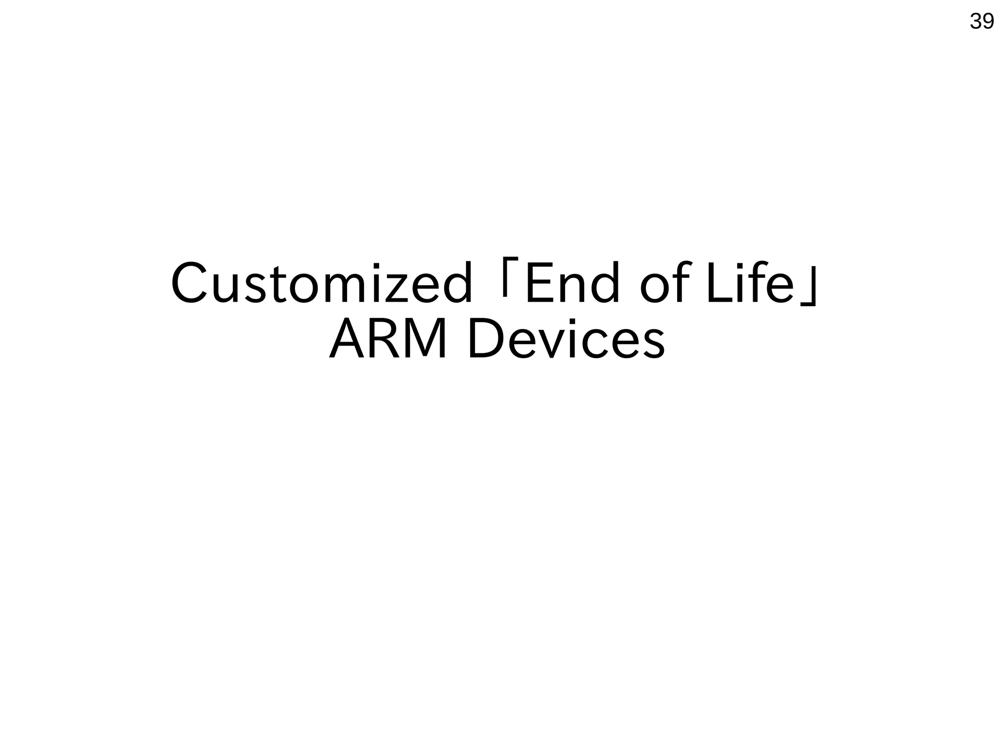 39Mechanism of the bootloader on ARM devices and compare x86 devices. Devices ROM RAM MBR (Disk） Kernel init Login Features x86~ Linux BIOS & DISK bootloader ARM Android Bootloader unlock is important x86- Chrome book After the bootloader in common ARMLinux Distribution Chrome book After the bootloader in common with x86 BIOS Device Bootdisk GRUB LILO Kernel Driver Daemon and also Initialization driver RAMtransfer Kernel transfer Kernel rootfs loading CUI Xorg Kernel driver rootfs Devices Daemon Context manager Zygote Initialization driver RAMtransfer Bootloader（U-boot） Kernel transfer Kernel rootfs loading Kernel Driver Daemon and also CUI Xorg Dalvik VM Android GUI In the case of ARM, it transfers the bootloader from FlashROM in RAM, and is configured to read the Kernel and rootfs.Bootloader that is being written to ROM is so called "firmware". In the case of Android, it is required Unlock “firmware”. Android Bootloader（ROM）MLO MLO Initialization driver RAMtrasfer Kernel transfer Kernel Rootfs loading Bootloader（U-boot）MLO Kernel Driver Daemon And also CUI Xorg 