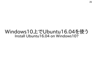 26
Windows10上でUbuntu16.04を使う
Install Ubuntu16.04 on Windows10?
 