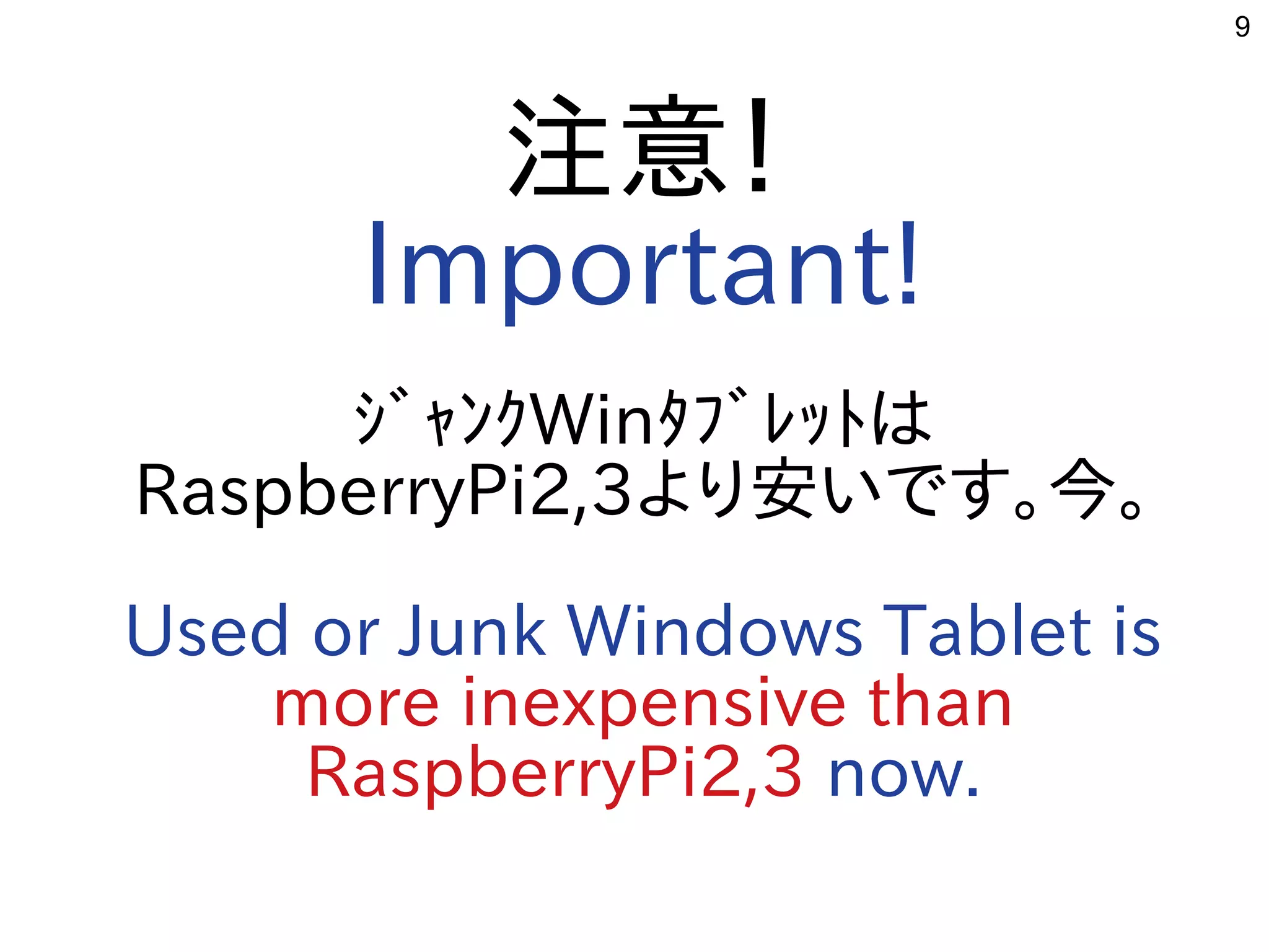 9
注意！
Important!
ｼﾞｬﾝｸWinﾀﾌﾞﾚｯﾄは
RaspberryPi2,3より安いです。今。
Used or Junk Windows Tablet is
more inexpensive than
RaspberryPi2,3 now.
 