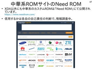 47
中華系ROMサイトにのNeed ROM
●
XDA以外のにも中華系のカスを主体にタムROMは「ファームウェア」と呼ぶそうです。Need ROM」にて公開しています。され
ています。
https://www.needrom.com/
●
信用する内容ですかは各モバイル自の自己責任の判断で。情報調査中。の判断で。情報調査中。
 