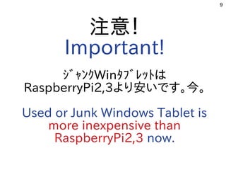 9
注意！
Important!
ｼﾞｬﾝｸWinﾀﾌﾞﾚｯﾄは
RaspberryPi2,3より安いです。今。
Used or Junk Windows Tablet is
more inexpensive than
RaspberryPi2,3 now.
 