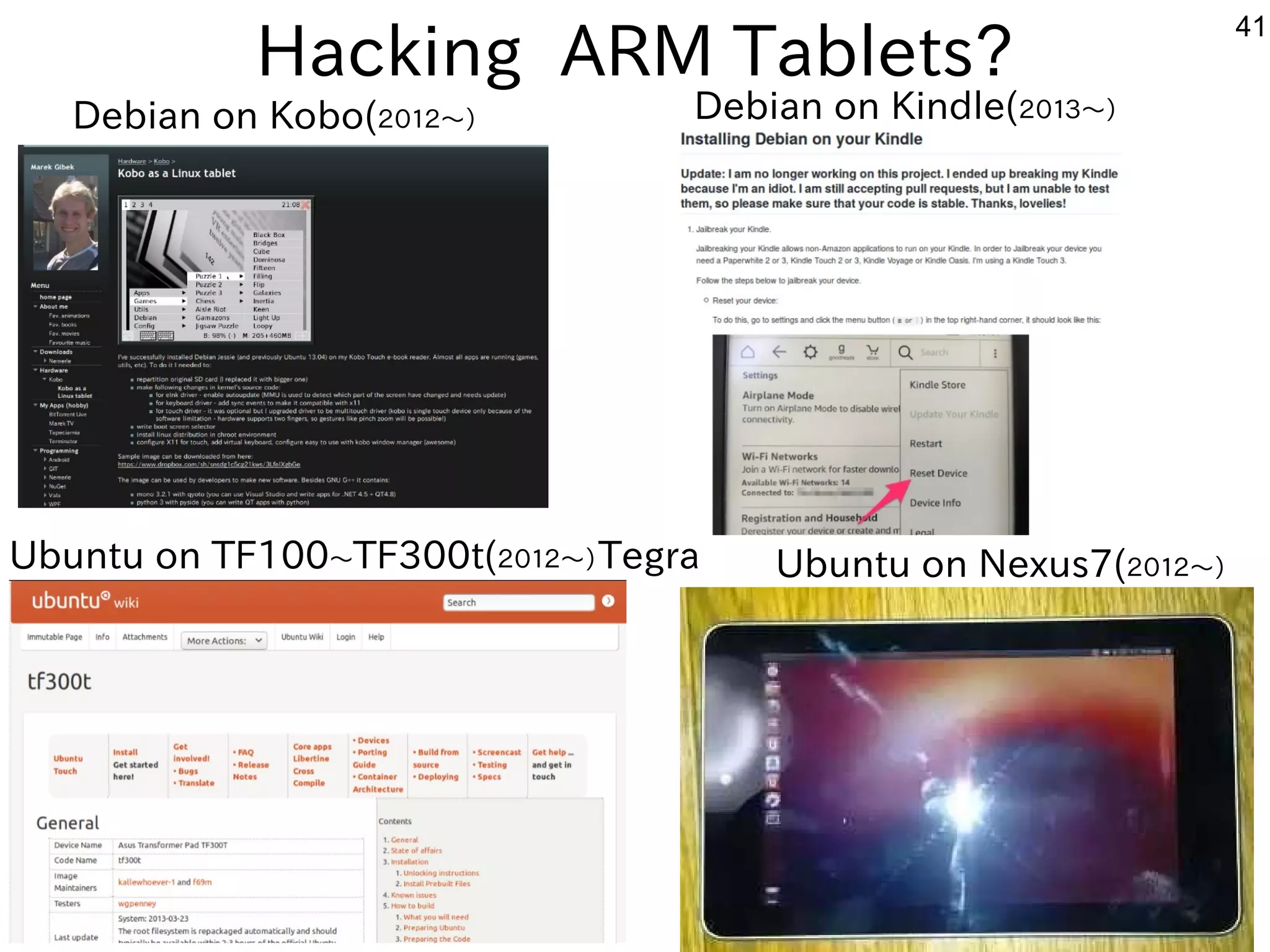 41
Hacking ARM Tablets?
Debian on Kobo(２０１２〜）　 Debian on Kindle(２０１３〜）　
Ubuntu on TF100〜TF300t(２０１２〜）Tegra　 Ubuntu on Nexus7(２０１２〜）　
 