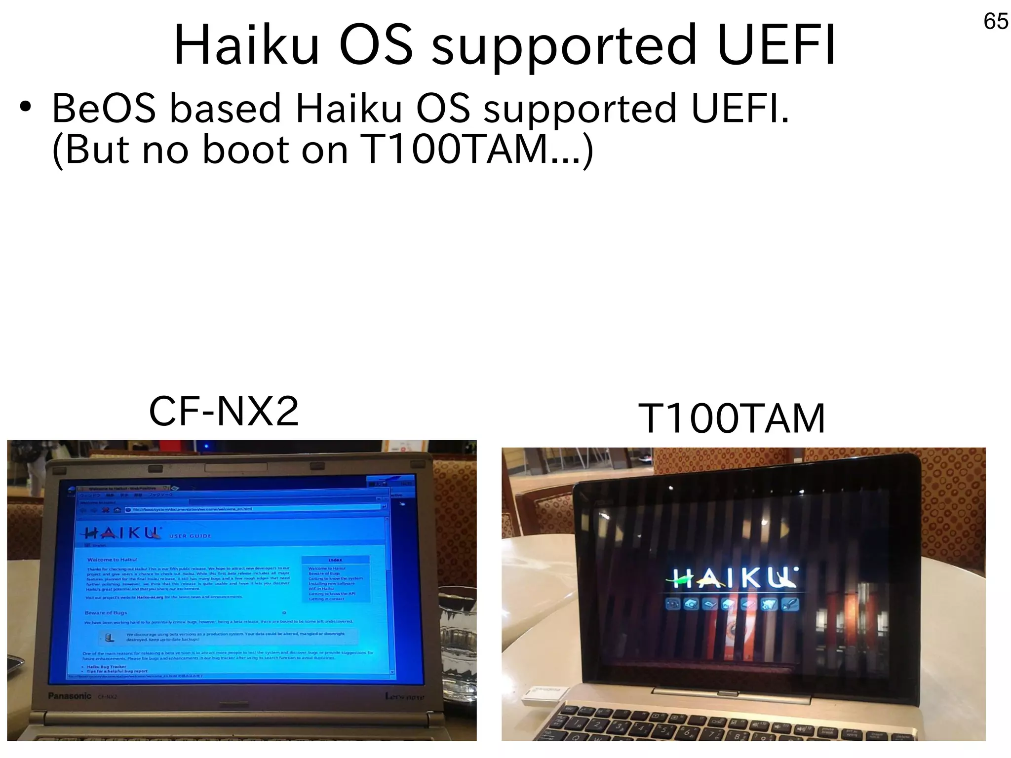 65
Haiku OS supported UEFI
●
BeOS based Haiku OS supported UEFI.
(But no boot on T100TAM...)
CF-NX2 T100TAM
 