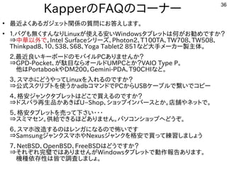 36
KapperのFAQのコーナー
●
最近よくあるガジェット関係の質問にお答えします。
●
１.バグも無くすんなりLinuxが使える安いWindowsタブレットは何がお勧めですか？
⇒中華以外で。Intel Surfaceシリーズ、Phot...