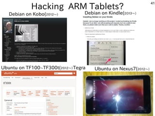 41
Hacking ARM Tablets?
Debian on Kobo(２０１２〜）　 Debian on Kindle(２０１３〜）　
Ubuntu on TF100〜TF300t(２０１２〜）Tegra　 Ubuntu on Nexu...