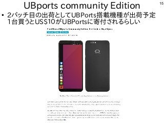 15
UBports community Edition
●
2バッチ目の出荷としてUBPorts搭載機種が出荷予定
1台買うとUS$１０がUBPortsに寄付されるらしい
 