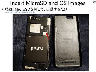 20
Insert MicroSD and OS images
●
後は、MicroSDを刺して、起動するだけ
Insert MicroSD installed img only
 