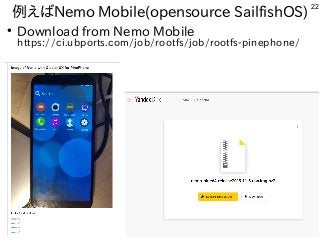 22
例えばNemo Mobile(opensource SailfishOS)
●
Download from Nemo Mobile
https://ci.ubports.com/job/rootfs/job/rootfs-pinephone/
 