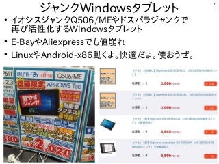 7
ジャンクWindowsタブレット
●
イオシスジャンクQ506/MEやドスパラジャンクで
再び活性化するWindowsタブレット
●
E-BayやAliexpressでも値崩れ
●
LinuxやAndroid-x86動くよ。快適だよ。使おうぜ。
 