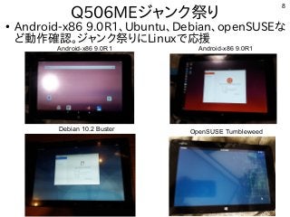 8
●
Android-x86 9.0R1、Ubuntu、Debian、openSUSEな
ど動作確認。ジャンク祭りにLinuxで応援
Q506MEジャンク祭り
Android-x86 9.0R1 Android-x86 9.0R1
OpenSUSE TumbleweedDebian 10.2 Buster
 