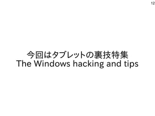12
今回はタブレットの裏技特集
The Windows hacking and tips
 