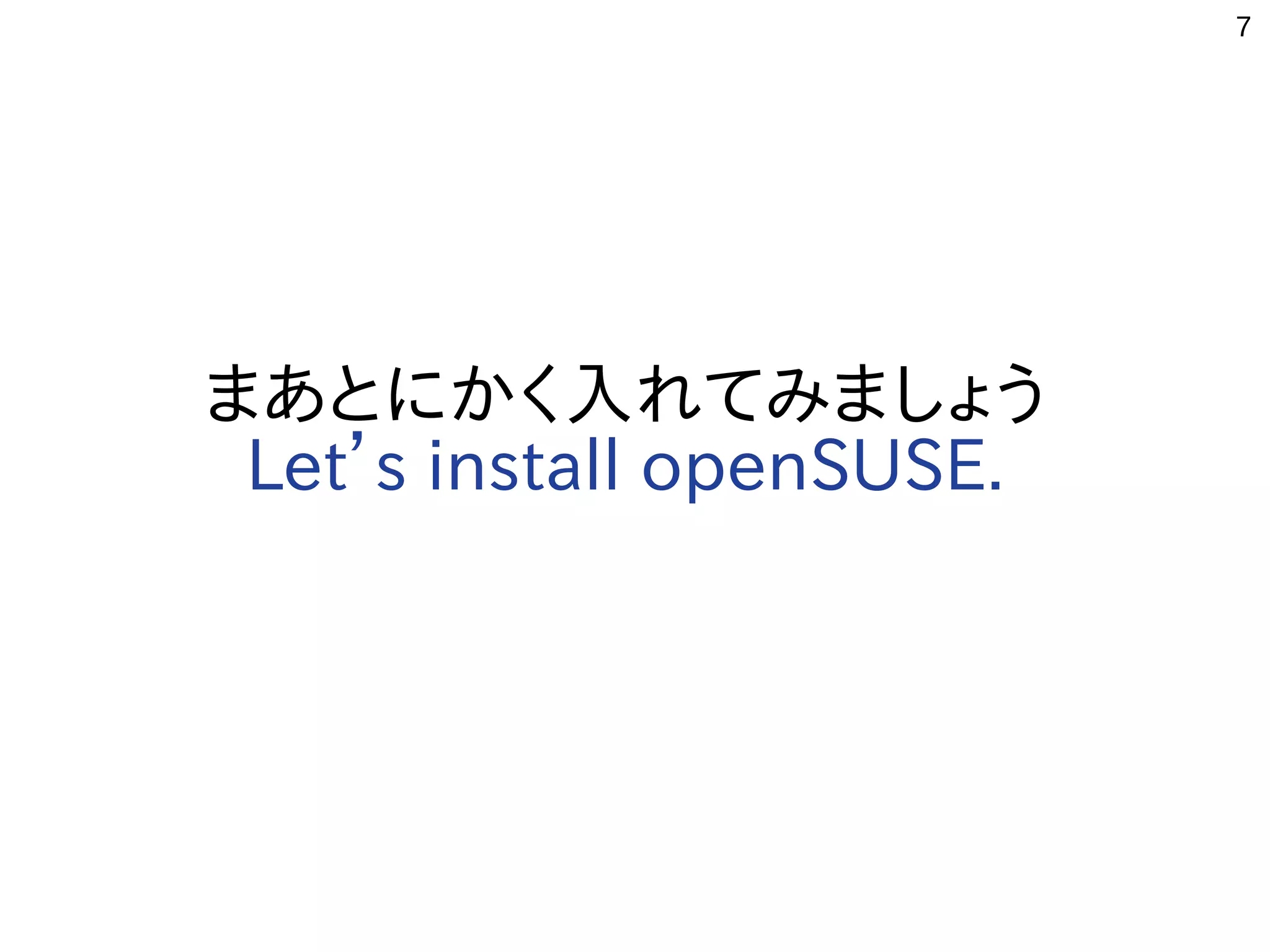 7
まあとにかく入れてみましょう
Let’s install openSUSE.
 