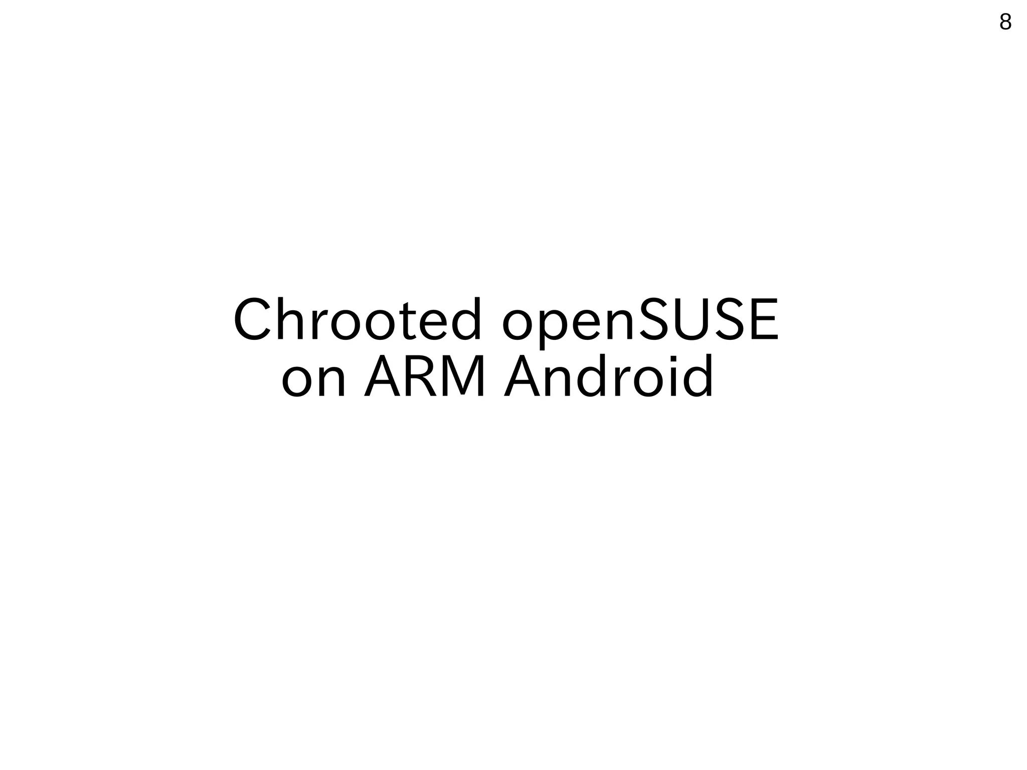 8
Chrooted openSUSE
on ARM Android
 