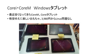 Corei・CoreM Windowsタブレット
• 最近安くなってきたCoreM、Coreiタブレット
• 格安ゆえに楽しいおもちゃ。3,980円からLinux問題なし
 