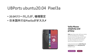 UBPorts ubuntu20.04 Pixel3a
• 20.04リリースしたが、機種限定
• 日本国内ではPixel3aがオススメ
 