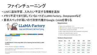 ファインチューニング
• LLMに追加学習。入れたい不足する情報を追加
• メモリ不足でまだ試していないけどLLaMA-Factory、Deepspeedなど
• 要求スペックが高いので次世代機かGoogle Colabを借りる
 