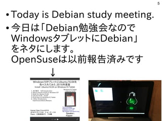 5
● Today is Debian study meeting.
● 今日は「Debian勉強会なので
WindowsタブレットにDebian」
をネタにします。
OpenSuseは以前報告済みです
↓
 