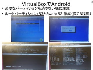 11
VirtualBoxでAndroid
●
必要なパーティションを消さない様に注意
●
ルートパーティション：83とSwap：82 作成（数GB程度）
 
