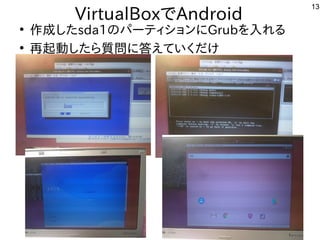 13
VirtualBoxでAndroid
●
作成したsda1のパーティションにGrubを入れる
●
再起動したら質問に答えていくだけ
 