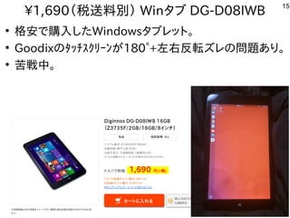 15
1,690（税送料別） Winタブ DG-D08IWB
●
格安で購入したWindowsタブレット。
●
Goodixのﾀｯﾁｽｸﾘｰﾝが180°+左右反転ズレの問題あり。
●
苦戦中。
 