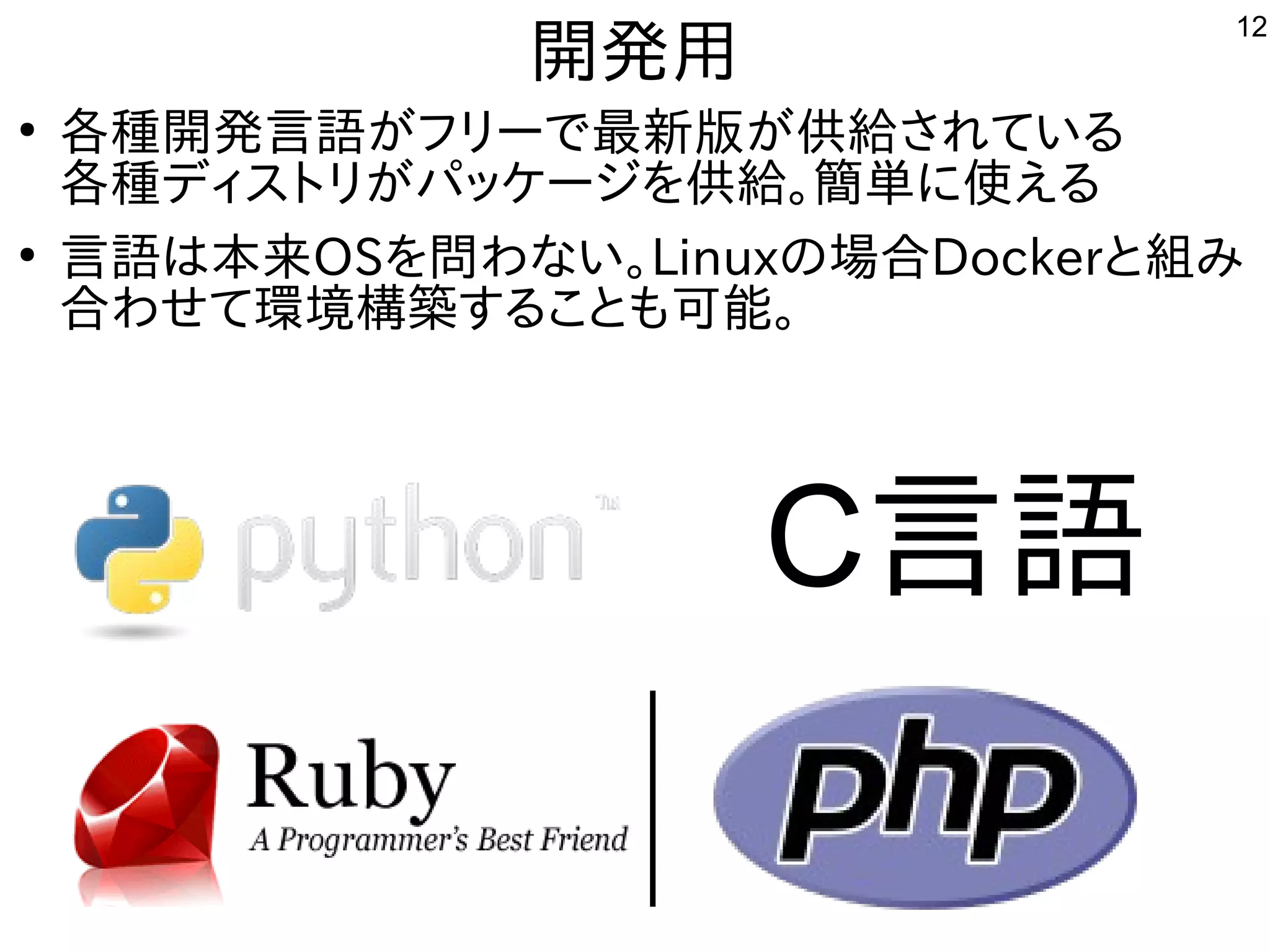 12
開発した用
●
各種ｻｰﾊﾞ向け。開発した言語が開発したフリーで多岐最新しく適度にﾊﾞｸﾞが少ない。版が開発した供給されているされている事  
各種ｻｰﾊﾞ向け。ディストリが開発したパッケージを勉強しています。供給されている。簡単に使えるに移植。使ったえる事  
●
言語は本来るOSを勉強しています。問わない。わな用途？い。Linuxの場合Dockerと組み込み、ルータ、電子工作、み込み、ルータ、電子工作、
合わせて環境構築コンテナ型サーバ、開発環境する事  ことも可能。
C言語
 