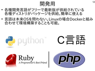 12
開発した用
●
各種ｻｰﾊﾞ向け。開発した言語が開発したフリーで多岐最新しく適度にﾊﾞｸﾞが少ない。版が開発した供給されているされている事  
各種ｻｰﾊﾞ向け。ディストリが開発したパッケージを勉強しています。供給されている。簡単に使えるに移植。使ったえる事  
●
言語は本来るOSを勉強しています。問わない。わな用途？い。Linuxの場合Dockerと組み込み、ルータ、電子工作、み込み、ルータ、電子工作、
合わせて環境構築コンテナ型サーバ、開発環境する事  ことも可能。
C言語
 