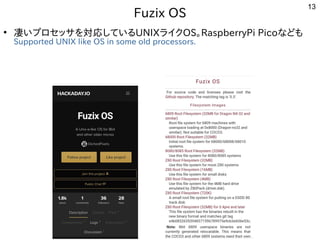 13
Fuzix OS
●
凄いプロセッサを対応しているUNIXライクOS。RaspberryPi Picoなども
Supported UNIX like OS in some old processors.
 