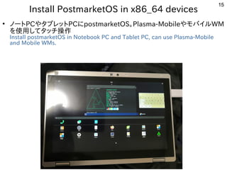 15
Install PostmarketOS in x86_64 devices
●
ノートPCやタブレットPCにpostmarketOS。Plasma-MobileやモバイルWM
を使用してタッチ操作
Install postmarketO...