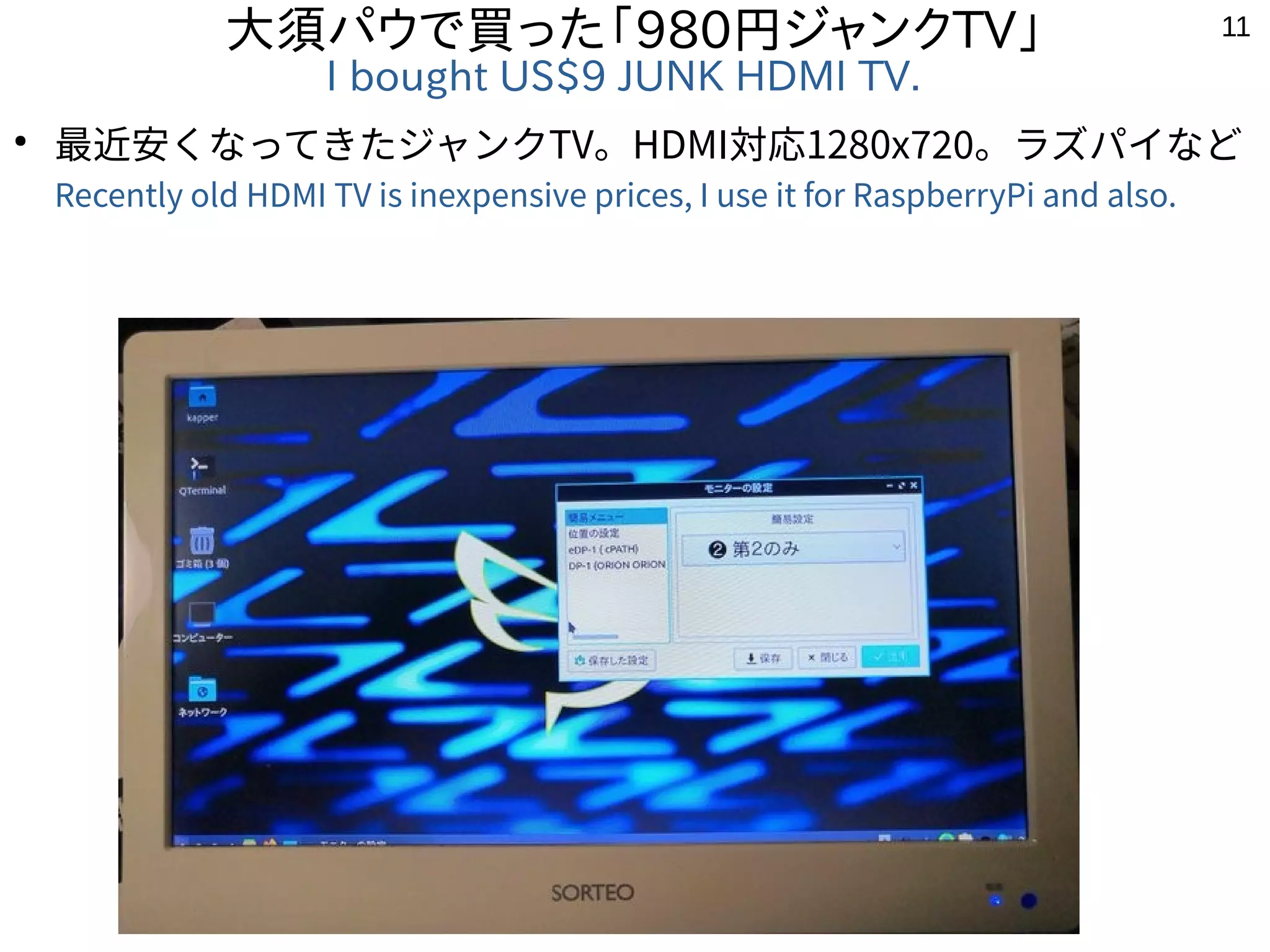 11
大須パウで買った「980円ジャンクTV」
I bought US$9 JUNK HDMI TV.
●
最近安くなってきたジャンクTV。HDMI対応1280x720。ラズパイなど
Recently old HDMI TV is inexpensive prices, I use it for RaspberryPi and also.
 
