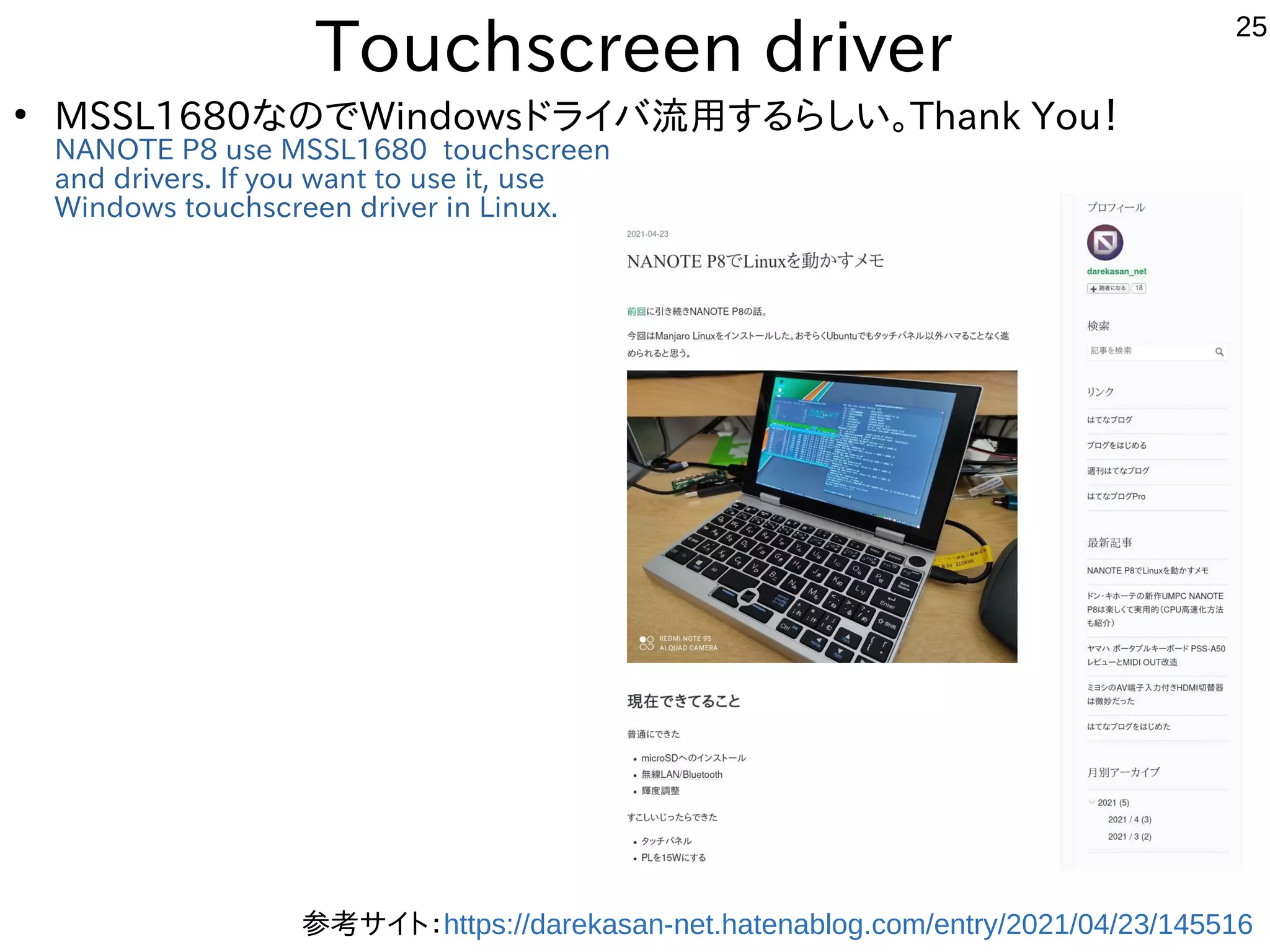 25
Touchscreen driver
●
MSSL1680なのでWindowsドライバ流用するらしい。Thank You！
NANOTE P8 use MSSL1680 touchscreen
and drivers. If you want to use it, use
Windows touchscreen driver in Linux.
参考サイト：https://darekasan-net.hatenablog.com/entry/2021/04/23/145516
 