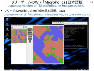 16
フリーゲームのWiki「MicroPolics」日本語版
Japanese version of 「MicroPolics」 in freegames wiki.
●
フリーゲムのWikiにMicroPolics日本語版。Java
Jap...