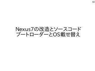 50
Nexus7の改造とソースコード
ブートローダーとOS載せ替え
 