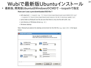 31
Wubiで最新版Ubuntuインストール
●
最新版、開発版UbuntuはWindowsのCMDで --isopathで指定
 