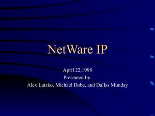 NetWare IP April 22,1998 Presented by: Alex Latzko, Michael Dobe, and Dallas Munday 